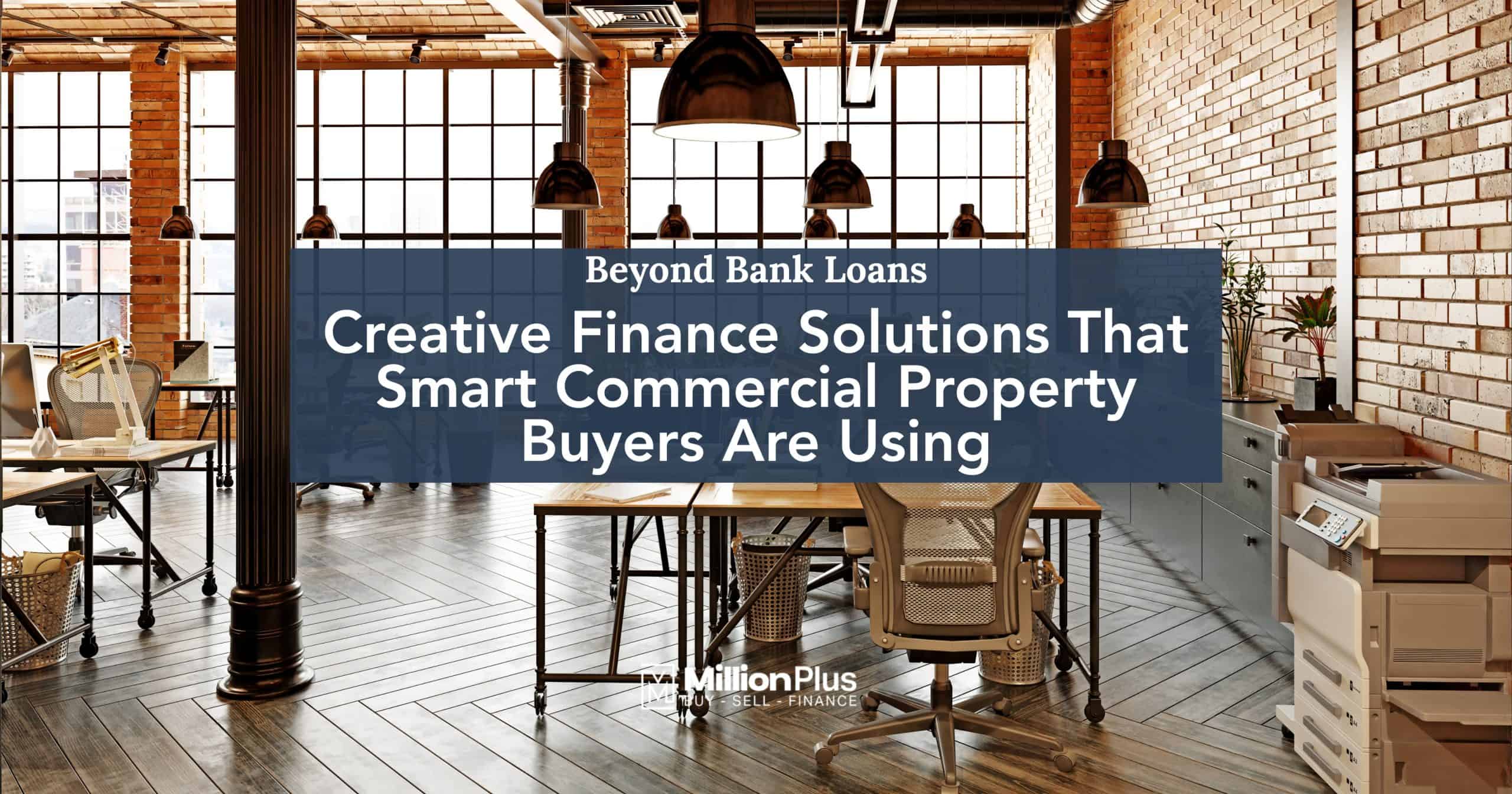 Beyond Bank Loans: Creative Finance Solutions That Smart Commercial Property Buyers Are Using